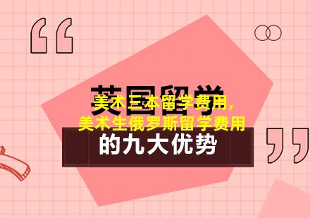 美术三本留学费用,美术生俄罗斯留学费用