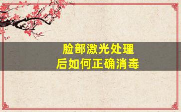 脸部激光处理后如何正确消毒