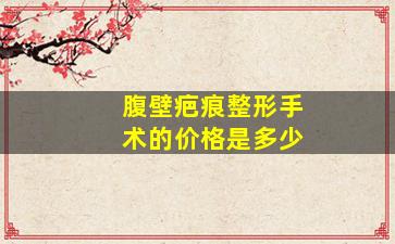 腹壁疤痕整形手术的价格是多少
