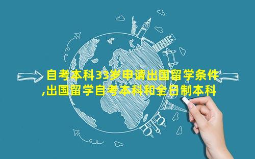 自考本科33岁申请出国留学条件,出国留学自考本科和全日制本科有区别吗