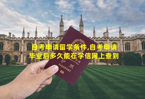 自考申请留学条件,自考申请毕业后多久能在学信网上查到