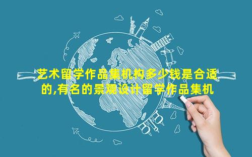艺术留学作品集机构多少钱是合适的,有名的景观设计留学作品集机构