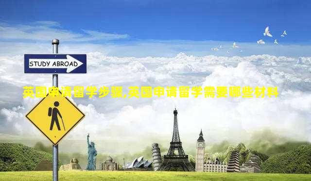 英国申请留学步骤,英国申请留学需要哪些材料