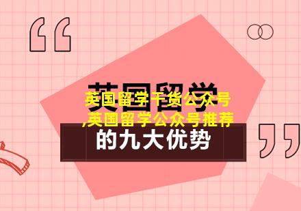 英国留学干货公众号,英国留学公众号推荐
