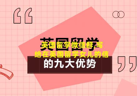 英国留学微信群,写给在英国留学女儿的信