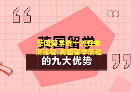 英国留学费一次性缴清流程,英国留学流程