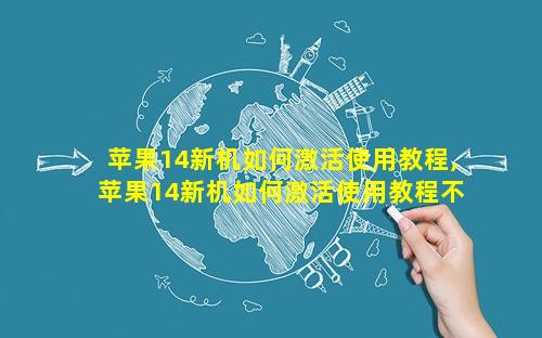 苹果14新机如何激活使用教程,苹果14新机如何激活使用教程不用手机卡行吗
