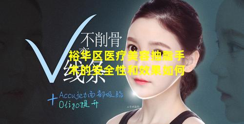 裕华区医疗美容抽脂手术的安全性和效果如何