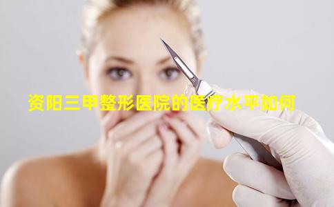 资阳三甲整形医院的医疗水平如何