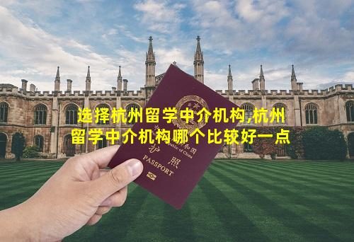 选择杭州留学中介机构,杭州留学中介机构哪个比较好一点