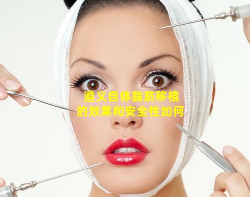 遵义自体脂肪移植的效果和安全性如何
