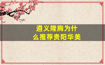 遵义隆胸为什么推荐贵阳华美