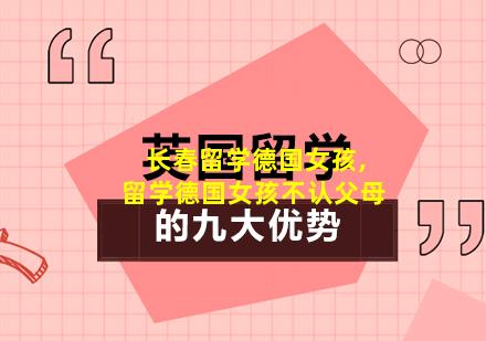 长春留学德国女孩,留学德国女孩不认父母