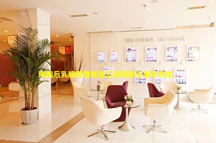 隆胸后乳腺管增宽是正常现象还是并发症