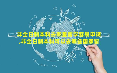 非全日制本科去哪里留学容易申请,非全日制本科可以去哪些国家留学
