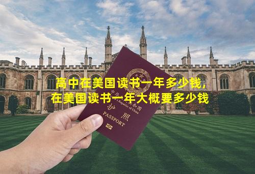 高中在美国读书一年多少钱,在美国读书一年大概要多少钱
